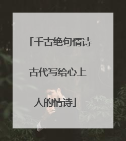 千古绝句情诗 古代写给心上人的情诗
