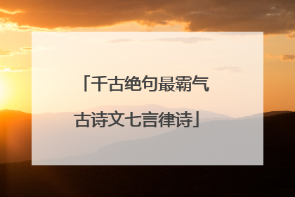 千古绝句最霸气古诗文七言律诗