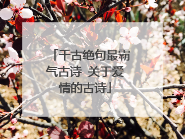 千古绝句最霸气古诗 关于爱情的古诗
