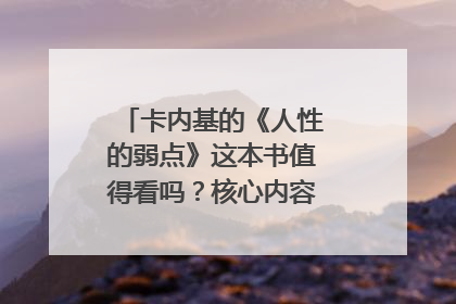 卡内基的《人性的弱点》这本书值得看吗？核心内容主要讲的什么？
