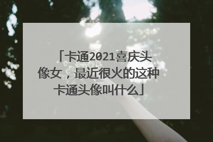 卡通2021喜庆头像女,最近很火的这种卡通头像叫什么