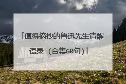 值得摘抄的鲁迅先生清醒语录 (合集60句)