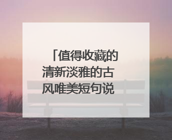 值得收藏的清新淡雅的古风唯美短句说说60句