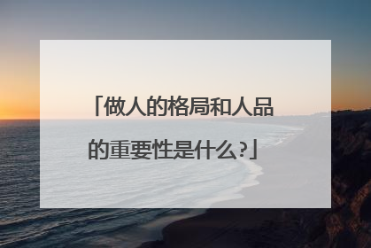 做人的格局和人品的重要性是什么?