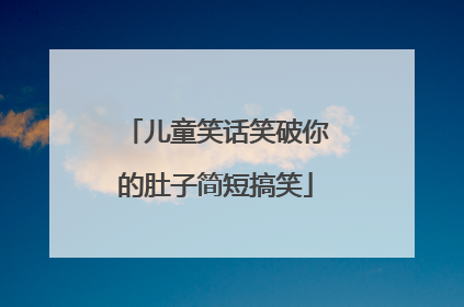 儿童笑话笑破你的肚子简短搞笑