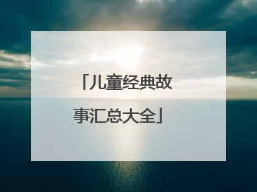 儿童经典故事汇总大全