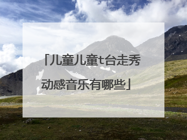 儿童儿童t台走秀动感音乐有哪些