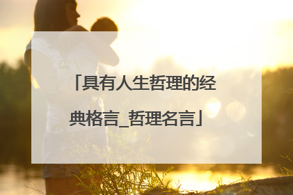 具有人生哲理的经典格言_哲理名言