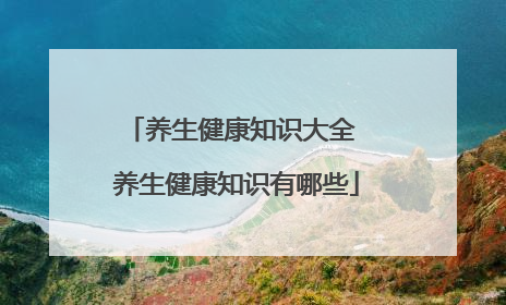 养生健康知识大全 养生健康知识有哪些
