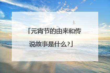 元宵节的由来和传说故事是什么?