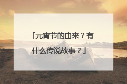 元宵节的由来?有什么传说故事?