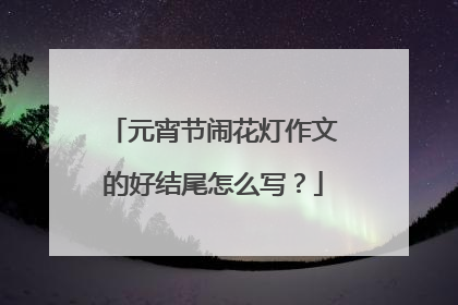 元宵节闹花灯作文的好结尾怎么写？