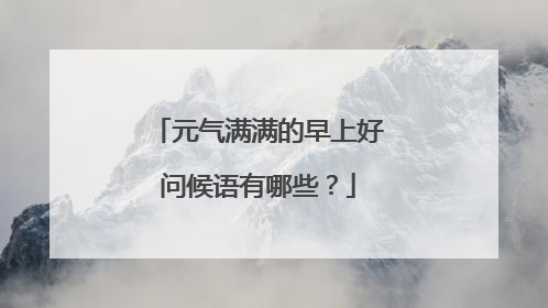 元气满满的早上好问候语有哪些？