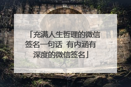 充满人生哲理的微信签名一句话 有内涵有深度的微信签名