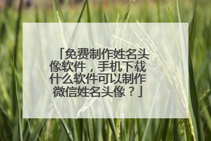 免费制作姓名头像软件，手机下载什么软件可以制作微信姓名头像？