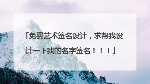 免费艺术签名设计，求帮我设计一下我的名字签名！！！