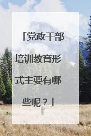 党政干部培训教育形式主要有哪些呢?