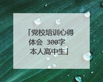 党校培训心得体会 300字 本人高中生