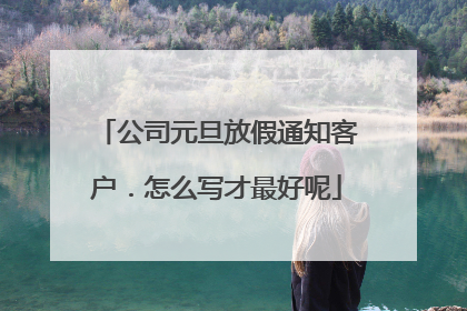 公司元旦放假通知客户.怎么写才最好呢