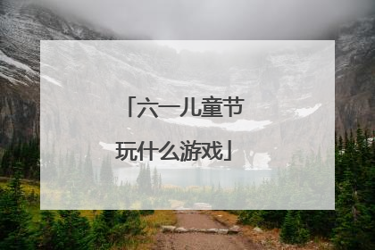 六一儿童节玩什么游戏