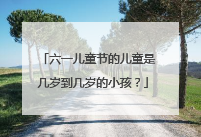 六一儿童节的儿童是几岁到几岁的小孩?