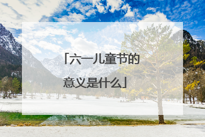 六一儿童节的意义是什么