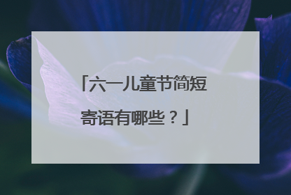 六一儿童节简短寄语有哪些?