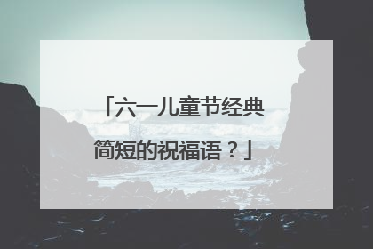 六一儿童节经典简短的祝福语?
