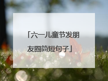 六一儿童节发朋友圈简短句子