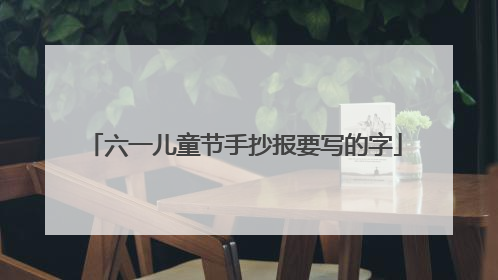 六一儿童节手抄报要写的字