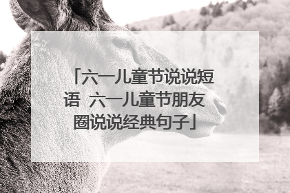 六一儿童节说说短语 六一儿童节朋友圈说说经典句子