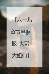 六一儿童节黑板报 大哥大姐们