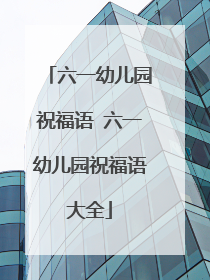 六一幼儿园祝福语 六一幼儿园祝福语大全