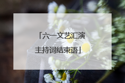 六一文艺汇演主持词结束语
