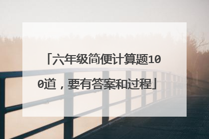 六年级简便计算题100道,要有答案和过程