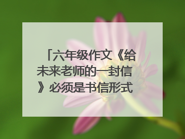 六年级作文《给未来老师的一封信》必须是书信形式的400字。