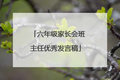 六年级家长会班主任优秀发言稿