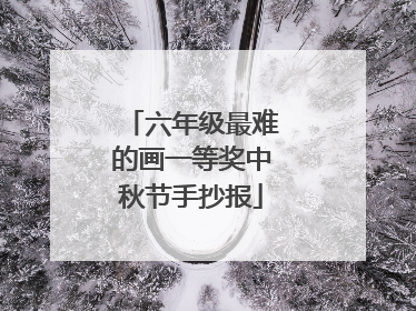 六年级最难的画一等奖中秋节手抄报