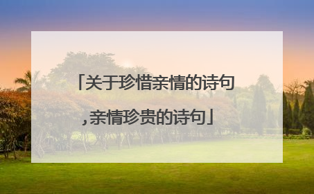 关于珍惜亲情的诗句,亲情珍贵的诗句