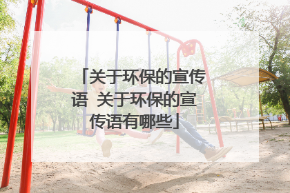 关于环保的宣传语 关于环保的宣传语有哪些