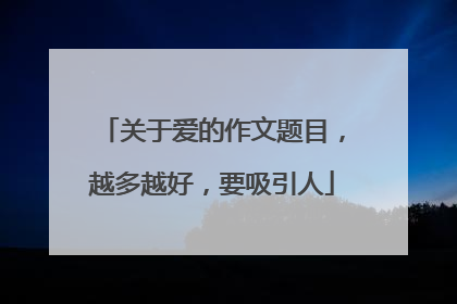 关于爱的作文题目，越多越好，要吸引人