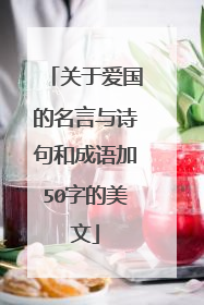 关于爱国的名言与诗句和成语加50字的美文
