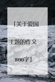 关于爱国主题的作文800字