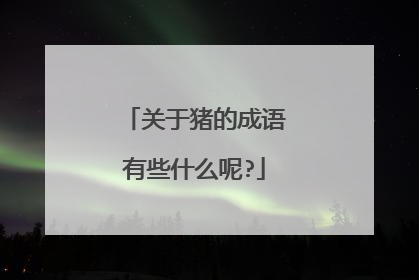 关于猪的成语有些什么呢?