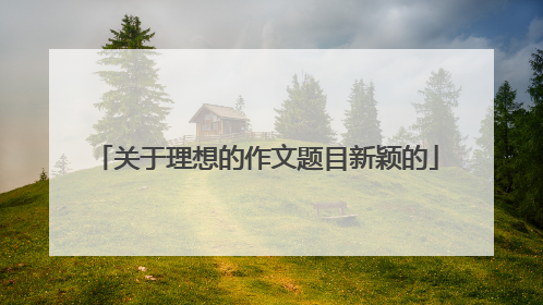 关于理想的作文题目新颖的