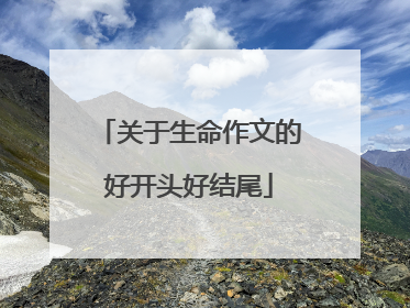 关于生命作文的好开头好结尾