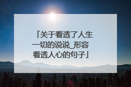 关于看透了人生一切的说说_形容看透人心的句子