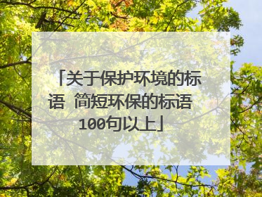 关于保护环境的标语 简短环保的标语100句以上