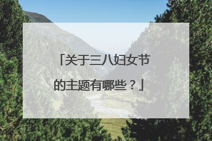 关于三八妇女节的主题有哪些？
