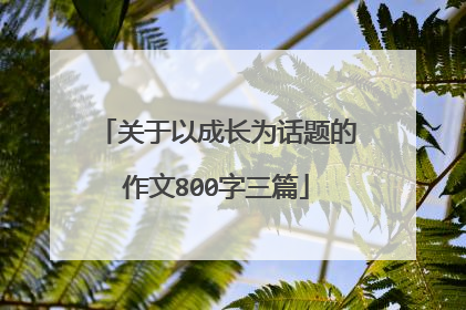 关于以成长为话题的作文800字三篇